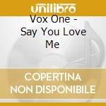 Vox One - Say You Love Me cd musicale di Vox One