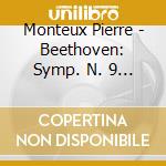 Monteux Pierre - Beethoven: Symp. N. 9 - Choral cd musicale di BEETHOVEN LUDWIG VAN