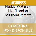 Muddy Waters - Live/London Session/Ultimate cd