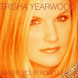 Trisha Yearwood - Where Your Road Leads cd musicale di YEARWOOD TRISHA