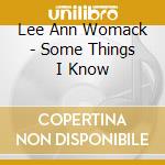 Lee Ann Womack - Some Things I Know cd musicale di Lee Ann Womack