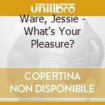 Ware, Jessie - What's Your Pleasure? cd musicale