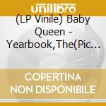 (LP Vinile) Baby Queen - Yearbook,The(Pic Disc Lp) vinile