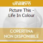 Picture This - Life In Colour cd
