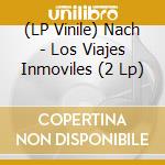 (LP Vinile) Nach - Los Viajes Inmoviles (2 Lp) vinile