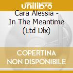 Cara Alessia - In The Meantime (Ltd Dlx) cd