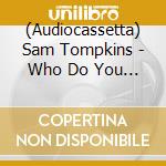 (Audiocassetta) Sam Tompkins - Who Do You Pray To? cd