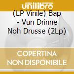 (LP Vinile) Bap - Vun Drinne Noh Drusse (2Lp) vinile