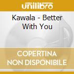 Kawala - Better With You cd