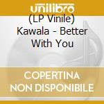 (LP Vinile) Kawala - Better With You lp vinile