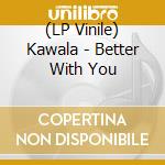 (LP Vinile) Kawala - Better With You vinile