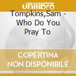 Tompkins,Sam - Who Do You Pray To cd