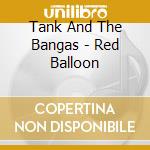 Tank And The Bangas - Red Balloon cd