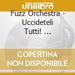 Fuzz Orchestra - Uccideteli Tutti! ... cd