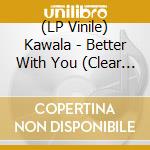 (LP Vinile) Kawala - Better With You (Clear Vinyl) vinile