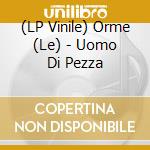 (LP Vinile) Orme (Le) - Uomo Di Pezza vinile