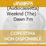 (Audiocassetta) Weeknd (The) - Dawn Fm cd musicale