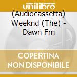 (Audiocassetta) Weeknd (The) - Dawn Fm cd
