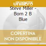 Steve Miller - Born 2 B Blue cd