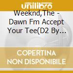 Weeknd,The - Dawn Fm Accept Your Tee(D2 By Weeknd,The cd