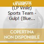 (LP Vinile) Sports Team - Gulp! (Blue Vinyl, Indie-Retail Exclusive) vinile