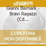 Gianni Bismark - Bravi Ragazzi (Cd Autografato) cd musicale