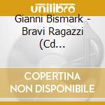 Gianni Bismark - Bravi Ragazzi (Cd Autografato) cd