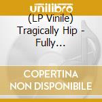 (LP Vinile) Tragically Hip - Fully Completely (30Th Anniversary) (4 Lp) vinile