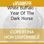 White Buffalo - Year Of The Dark Horse cd musicale