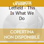 Letfield - This Is What We Do cd musicale