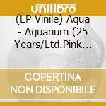 (LP Vinile) Aqua - Aquarium (25 Years/Ltd.Pink Vinyl) vinile