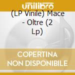 (LP Vinile) Mace - Oltre (2 Lp) vinile