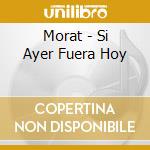 Morat - Si Ayer Fuera Hoy cd