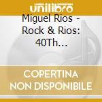 Miguel Rios - Rock & Rios: 40Th Anniversary cd musicale