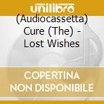(Audiocassetta) Cure (The) - Lost Wishes cd