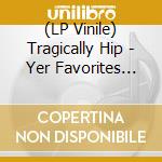 (LP Vinile) Tragically Hip - Yer Favorites Volume 1 lp vinile