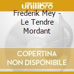 Frederik Mey - Le Tendre Mordant cd musicale