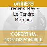 Frederik Mey - Le Tendre Mordant cd