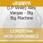 (LP Vinile) Alex Vargas - Big Big Machine vinile