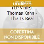 (LP Vinile) Thomas Kahn - This Is Real vinile