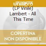 (LP Vinile) Lambert - All This Time vinile