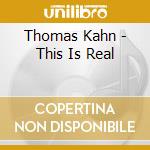 Thomas Kahn - This Is Real cd