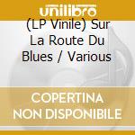 (LP Vinile) Sur La Route Du Blues / Various vinile