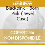 Blackpink - Born Pink (Jewel Case) cd musicale