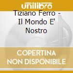 Tiziano Ferro - Il Mondo E' Nostro cd