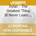 Dylan - The Greatest Thing Ill Never Learn (Ltd.Cd) cd musicale