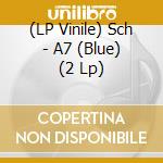 (LP Vinile) Sch - A7 (Blue) (2 Lp) vinile