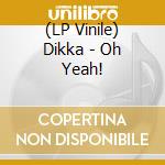 (LP Vinile) Dikka - Oh Yeah! lp vinile