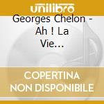 Georges Chelon - Ah ! La Vie... cd musicale