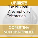 Joe Hisaishi - A Symphonic Celebration - Music From The Studio Ghibli Films Of Hayao Miyazaki (2 Cd) cd musicale